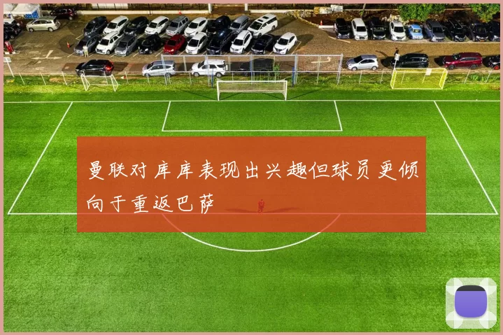 曼联对库库表现出兴趣但球员更倾向于重返巴萨